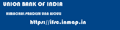 UNION BANK OF INDIA  HIMACHAL PRADESH UNA AJOULI   ifsc code